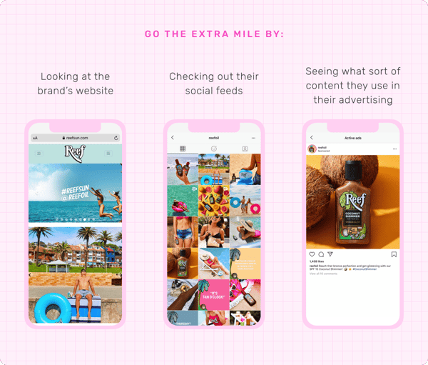 Go the extra mile by: Looking at the brand's website. Checking out their social feeds. Seeing what content they've used in their advertising.